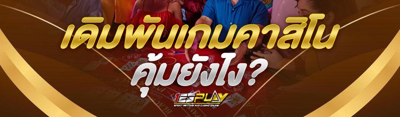 เดิมพัน เกมคาสิโน คุ้มยังไง?