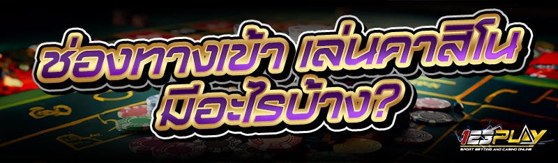 ช่องทางเข้า เล่นคาสิโน มีอะไรบ้าง?
